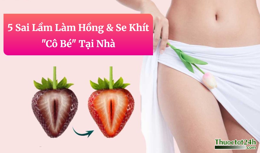 5 Sai Lầm Làm Hồng & Se Khít "Cô Bé" Tại Nhà: Cảnh Báo Chuyên Gia